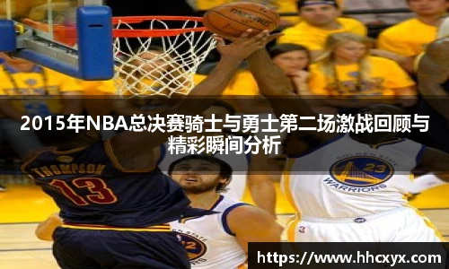 beats3652015年NBA总决赛骑士与勇士第二场激战回顾与精彩瞬间分析