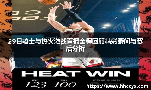 beats36529日骑士与热火激战直播全程回顾精彩瞬间与赛后分析